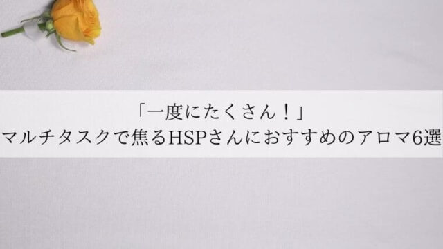 「一度にたくさん！」マルチタスクで焦るHSPさんにおすすめのアロマ6選のタイトルの写真