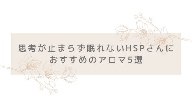 思考が止まらず眠れないHSPさんにおすすめのアロマ5選のタイトル写真