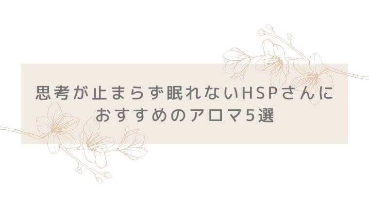 思考が止まらず眠れないHSPさんにおすすめのアロマ5選のタイトル写真